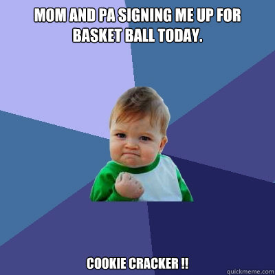 Mom and Pa signing me up for Basket Ball today. Cookie Cracker !!  Success Kid