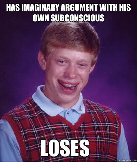 Has imaginary argument with his own subconscious Loses  Bad Luck Brian