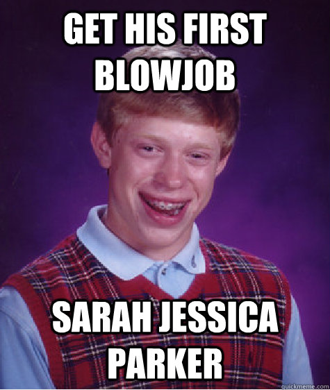 Get his first blowjob sarah jessica parker  Bad Luck Brian