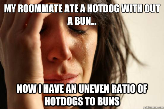 My roommate ate a hotdog with out a bun... Now I have an uneven ratio of hotdogs to buns  First World Problems