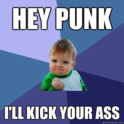 hey punk I'll kick your ass - hey punk I'll kick your ass  Success Kid