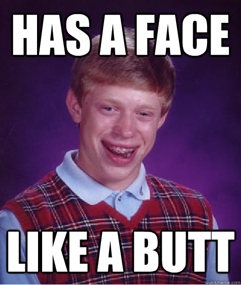 Has a face Like a butt - Has a face Like a butt  Bad Luck Brian