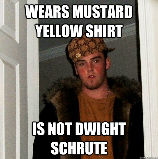 Wears Mustard yellow shirt is not dwight schrute - Wears Mustard yellow shirt is not dwight schrute  Scumbag Steve