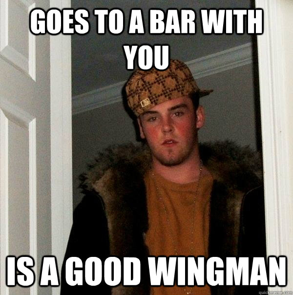 Goes to a bar with you Is a good wingman - Goes to a bar with you Is a good wingman  Scumbag Steve