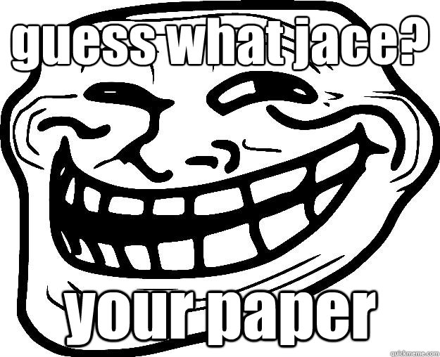 guess what jace? your paper - guess what jace? your paper  Trollface