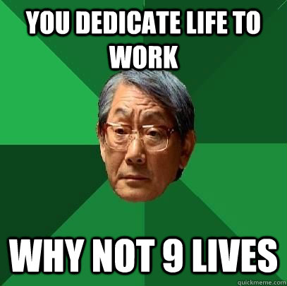 You dedicate life to work why not 9 lives  High Expectations Asian Father