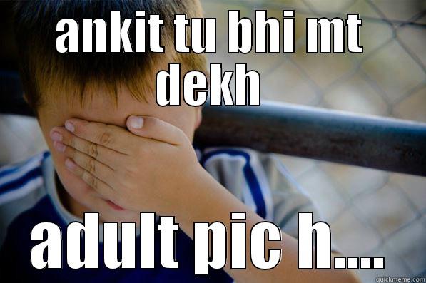 ANKIT TU BHI MT DEKH ADULT PIC H.... Confession kid