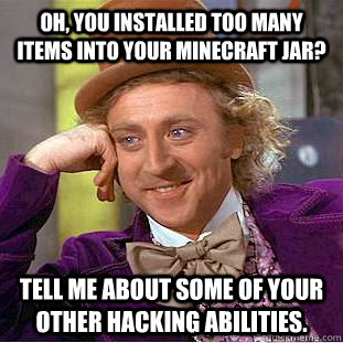 Oh, you installed Too Many Items into your minecraft jar? tell me about some of your other hacking abilities. - Oh, you installed Too Many Items into your minecraft jar? tell me about some of your other hacking abilities.  Condescending Wonka