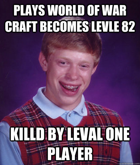 plays world of war craft becomes levle 82 killd by leval one player - plays world of war craft becomes levle 82 killd by leval one player  Bad Luck Brian