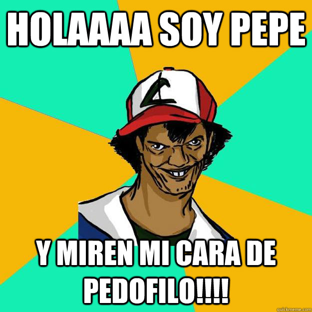 HOlaaaa Soy Pepe Y Miren Mi cara de Pedofilo!!!!  Ash Pedreiro