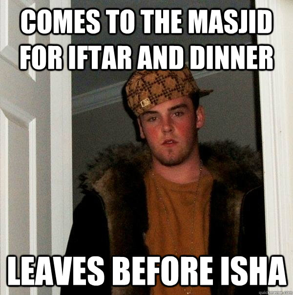 COMES TO THE MASJID FOR IFTAR AND DINNER LEAVES BEFORE ISHA  Scumbag Steve