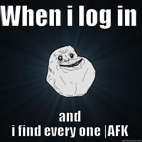 WHEN I LOG IN  AND I FIND EVERY ONE |AFK Forever Alone