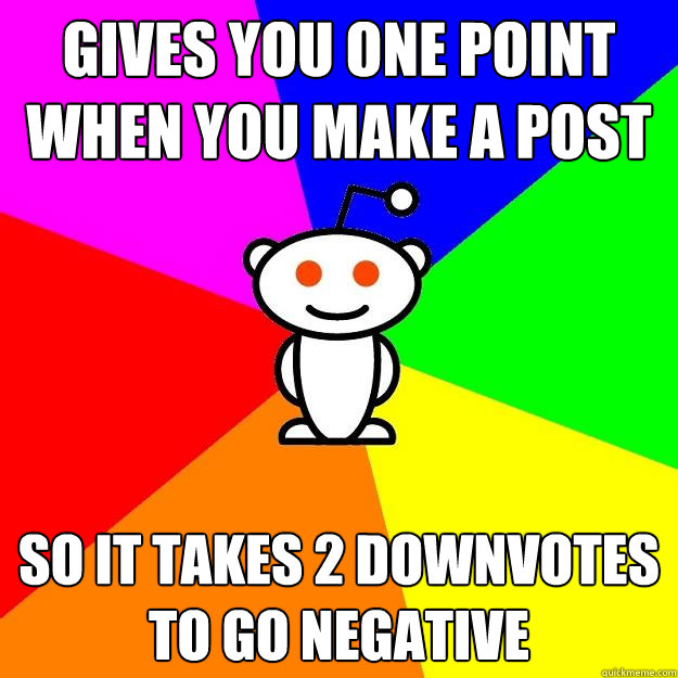 Gives you one point when you make a post so it takes 2 downvotes to go negative  Reddit Alien