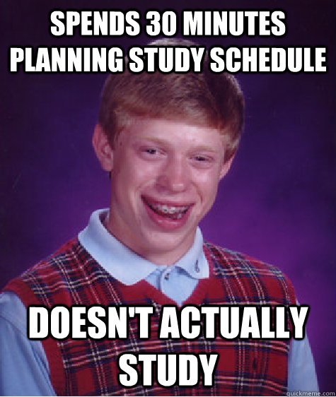 spends 30 minutes planning study schedule doesn't actually study  Bad Luck Brian