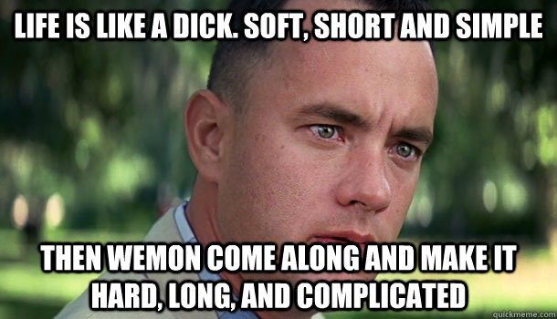 Life is like a dick. soft, short and simple Then wemon come along and make it Hard, long, and complicated - Life is like a dick. soft, short and simple Then wemon come along and make it Hard, long, and complicated  Offensive Forrest Gump