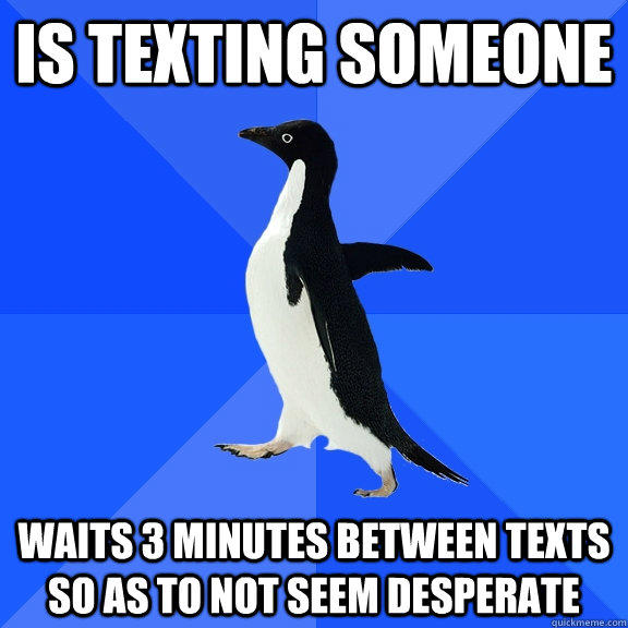 is texting someone waits 3 minutes between texts so as to not seem desperate - is texting someone waits 3 minutes between texts so as to not seem desperate  Socially Awkward Penguin