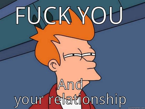 FUCK YOU AND YOUR RELATIONSHIP Futurama Fry