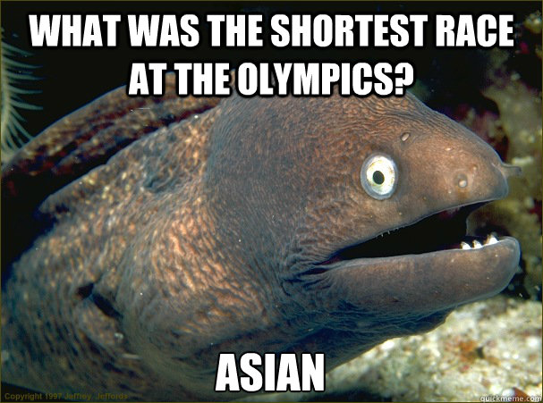 what was the shortest race at the olympics? asian  Bad Joke Eel