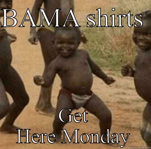 BAMA SHIRTS  GET HERE MONDAY Third World Success