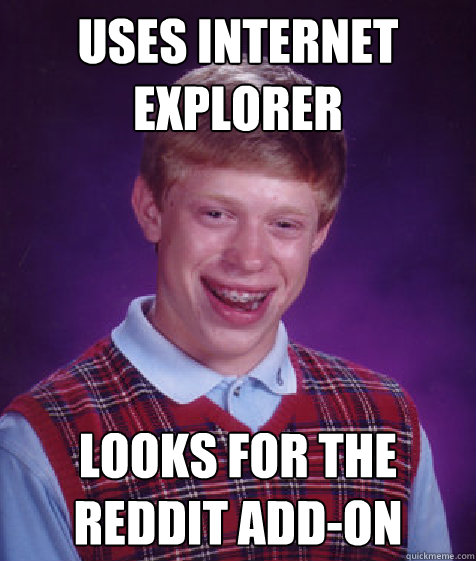 uses internet explorer looks for the reddit add-on  Bad Luck Brian