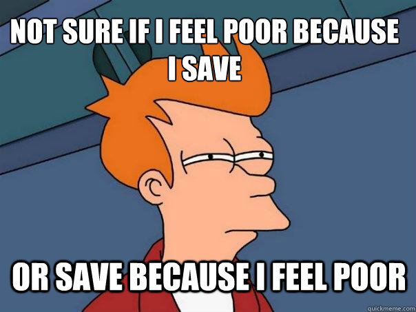 Not sure if i feel poor because i save or save because i feel poor  Futurama Fry