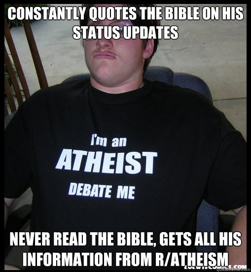 Constantly quotes the bible on his status updates Never read the bible, gets all his information from r/atheism  Scumbag Atheist