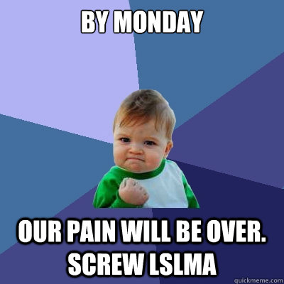 BY MONDAY OUR PAIN WILL BE OVER. SCREW LSLMA  Success Kid