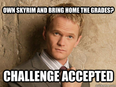 Own skyrim and bring home the grades? challenge accepted - Own skyrim and bring home the grades? challenge accepted  Challenge Accepted