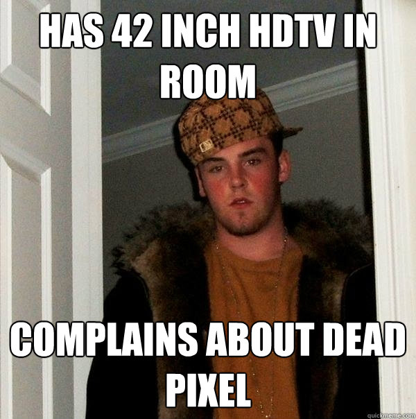 Has 42 INCH HDTV In ROOM COMPLAINS ABOUT DEAD PIXEL - Has 42 INCH HDTV In ROOM COMPLAINS ABOUT DEAD PIXEL  Scumbag Steve