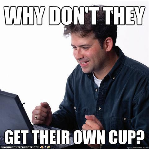 why don't they get their own cup?  Net noob