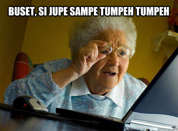 BUSET, SI JUPE SAMPE TUMPEH TUMPEH     Grandma finds the Internet