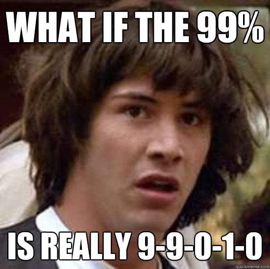 what if the 99% Is really 9-9-0-1-0  conspiracy keanu