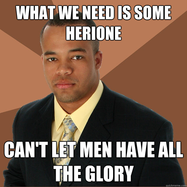 What we need is some Herione Can't let men have all the glory  Successful Black Man