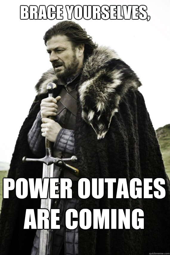 Brace yourselves, Power outages are coming - Brace yourselves, Power outages are coming  Brace yourself