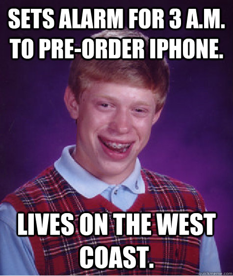 Sets alarm for 3 a.m. to pre-order iphone. Lives on the west coast.  Bad Luck Brian