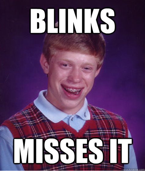 Blinks misses it  Bad Luck Brian