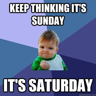 keep thinking it's sunday it's saturday  Success Kid