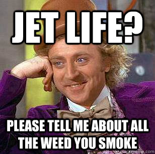 JET LIFE? please tell me about all the weed you smoke  Condescending Wonka