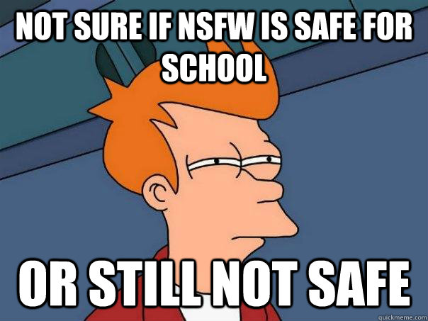 Not sure if nsfw is safe for school  or still not safe  Futurama Fry