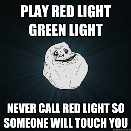 play red light green light never call red light so someone will touch you - play red light green light never call red light so someone will touch you  Forever Alone