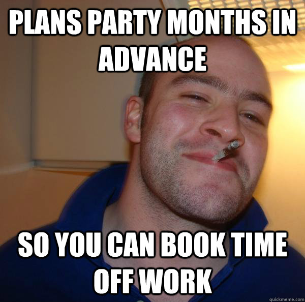 Plans party months in advance  so you can book time off work - Plans party months in advance  so you can book time off work  Misc