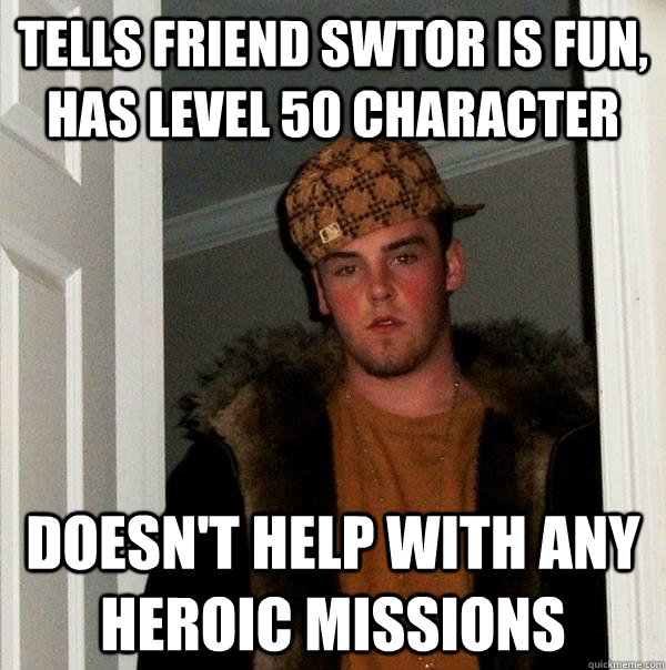 tells friend swtor is fun, has level 50 character doesn't help with any heroic missions  Scumbag Steve