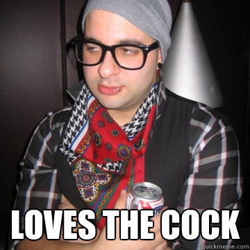  Loves the cock  Oblivious Hipster