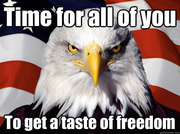 Time for all of you To get a taste of freedom - Time for all of you To get a taste of freedom  Super Patriot Eagle