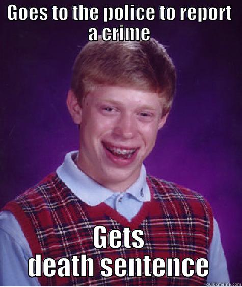 GOES TO THE POLICE TO REPORT A CRIME GETS DEATH SENTENCE Bad Luck Brian