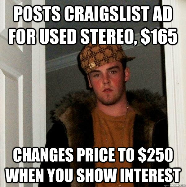 Posts Craigslist ad for used stereo, $165 Changes price to $250 when you show interest - Posts Craigslist ad for used stereo, $165 Changes price to $250 when you show interest  Scumbag Steve