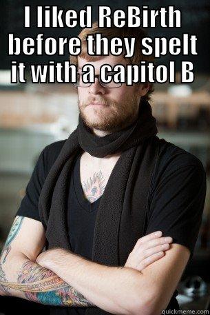 I liked rebirth - I LIKED REBIRTH  BEFORE THEY SPELT IT WITH A CAPITOL B Hipster Barista