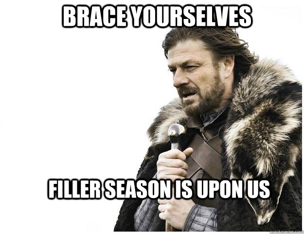 Brace yourselves Filler season is upon us - Brace yourselves Filler season is upon us  Imminent Ned