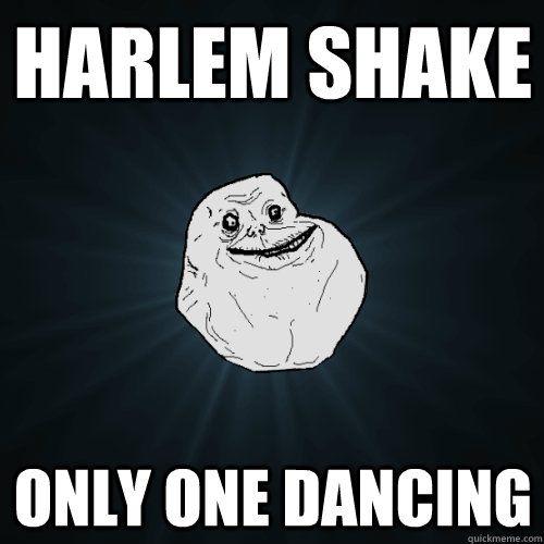 harlem shake only one dancing  Forever Alone