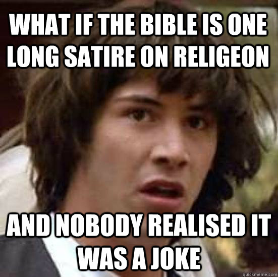 What if the bible is one long satire on religeon and nobody realised it was a joke  conspiracy keanu